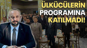 Ülkücülerin programına katılmadı!